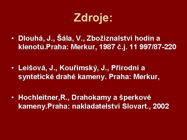 Zdroje: • Dlouhá, J. , Šála, V. , Zbožíznalství hodin a klenotů. Praha: Merkur,