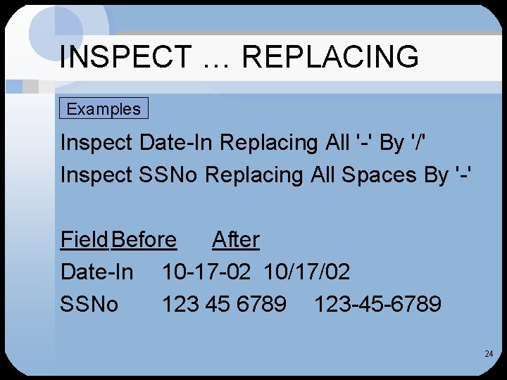 INSPECT … REPLACING Examples Inspect Date-In Replacing All '-' By '/' Inspect SSNo Replacing