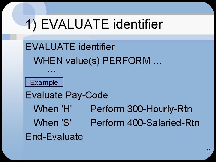 1) EVALUATE identifier WHEN value(s) PERFORM … … Example Evaluate Pay-Code When 'H' Perform