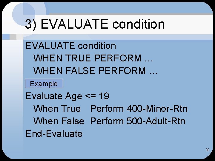 3) EVALUATE condition WHEN TRUE PERFORM … WHEN FALSE PERFORM … Example Evaluate Age