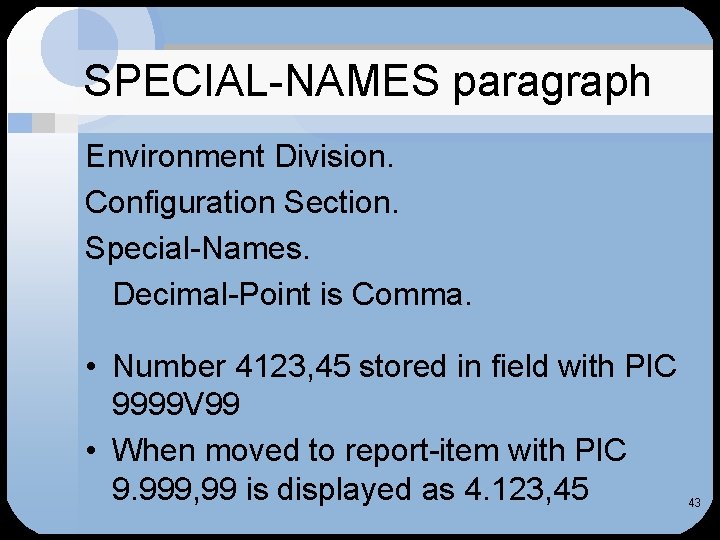 SPECIAL-NAMES paragraph Environment Division. Configuration Section. Special-Names. Decimal-Point is Comma. • Number 4123, 45