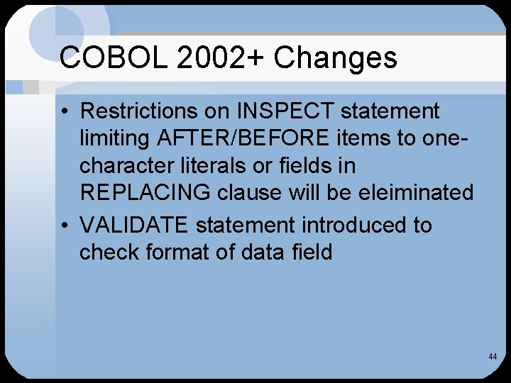 COBOL 2002+ Changes • Restrictions on INSPECT statement limiting AFTER/BEFORE items to onecharacter literals