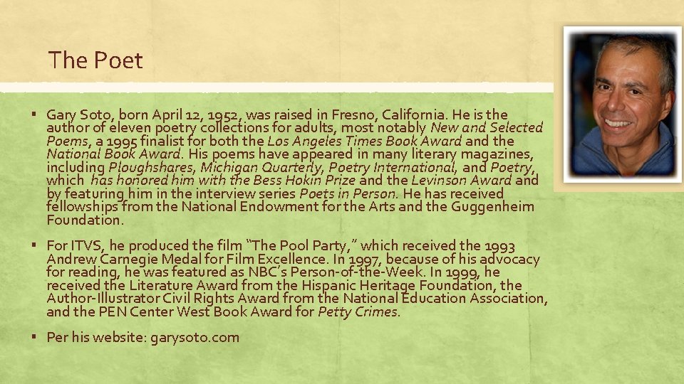 The Poet ▪ Gary Soto, born April 12, 1952, was raised in Fresno, California.
