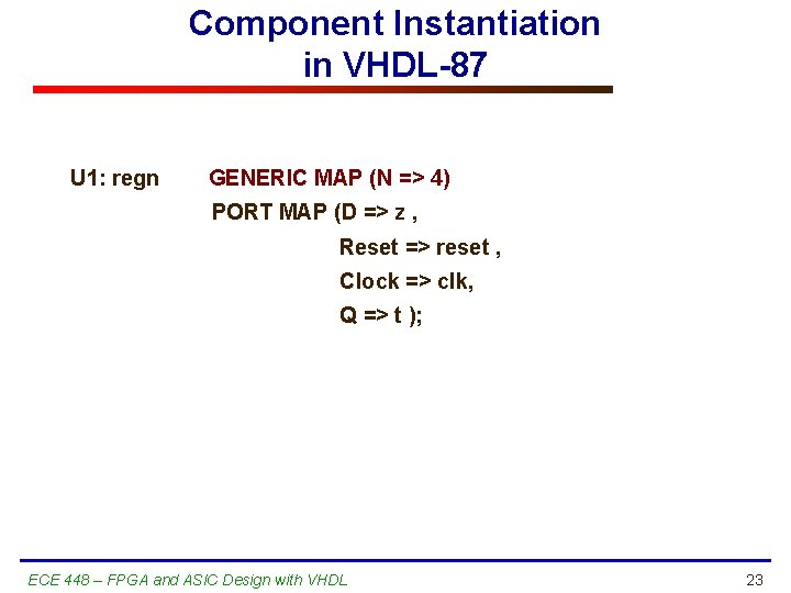 Component Instantiation in VHDL-87 U 1: regn GENERIC MAP (N => 4) PORT MAP