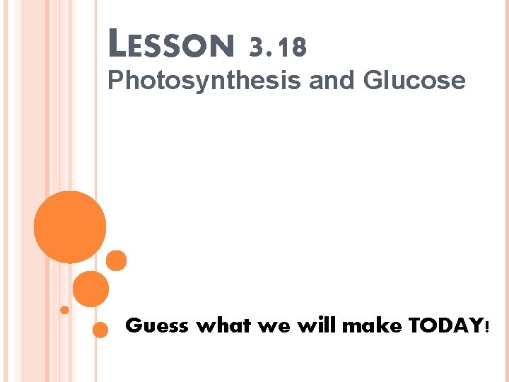 LESSON 3. 18 Photosynthesis and Glucose Guess what we will make TODAY! 