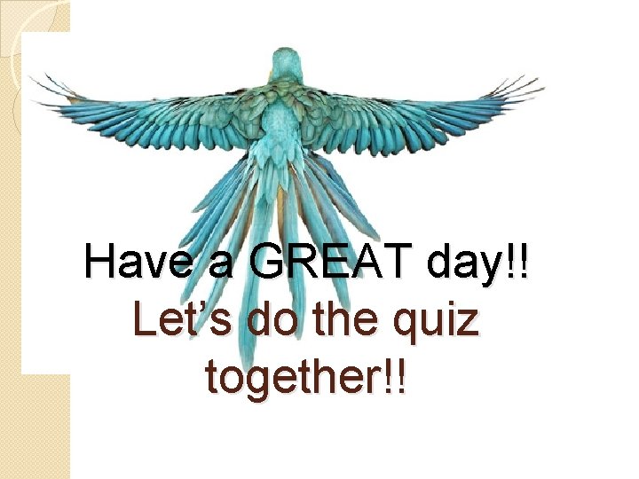Have a GREAT day!! Let’s do the quiz together!! 