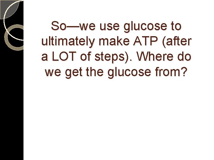 So—we use glucose to ultimately make ATP (after a LOT of steps). Where do