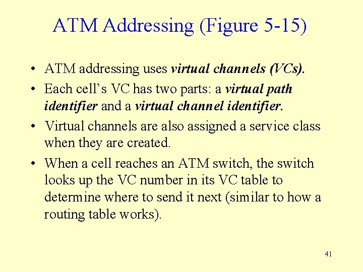 ATM Addressing (Figure 5 -15) • ATM addressing uses virtual channels (VCs). • Each
