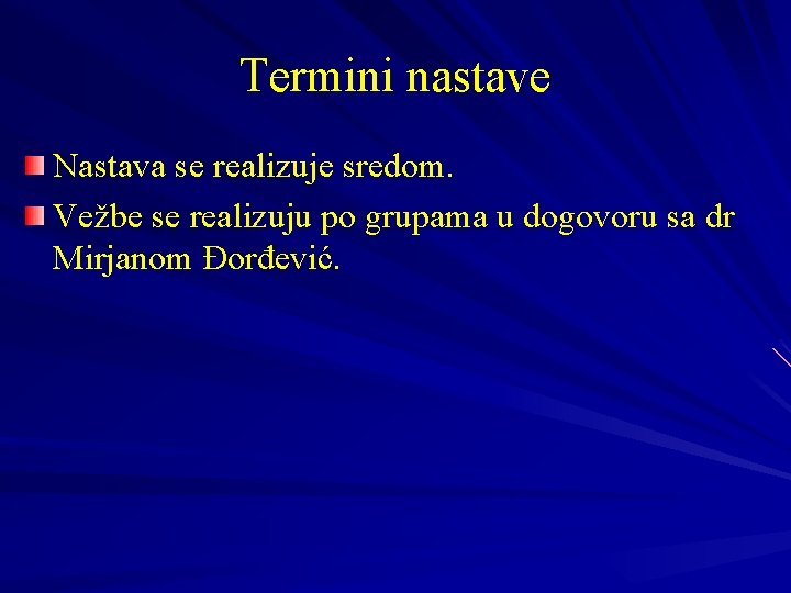 Termini nastave Nastava se realizuje sredom. Vežbe se realizuju po grupama u dogovoru sa Termini nastave Nastava se realizuje sredom. Vežbe se realizuju po grupama u dogovoru sa