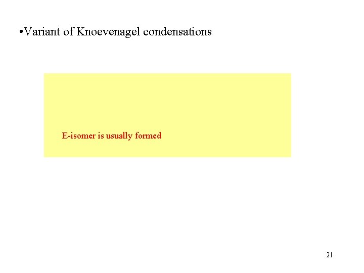 • Variant of Knoevenagel condensations E-isomer is usually formed 21 