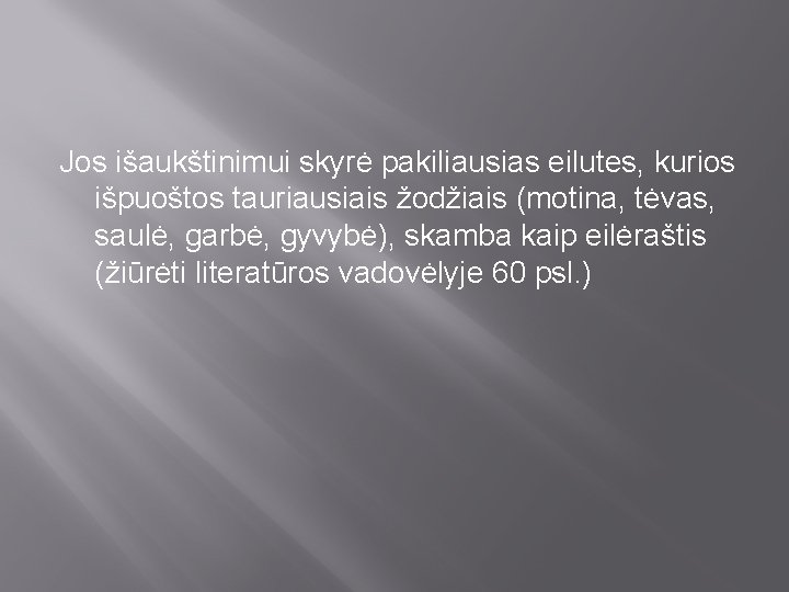 Jos išaukštinimui skyrė pakiliausias eilutes, kurios išpuoštos tauriausiais žodžiais (motina, tėvas, saulė, garbė, gyvybė),