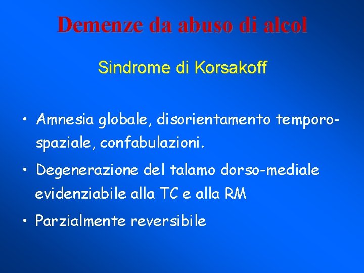 Demenze da abuso di alcol Sindrome di Korsakoff • Amnesia globale, disorientamento temporospaziale, confabulazioni.