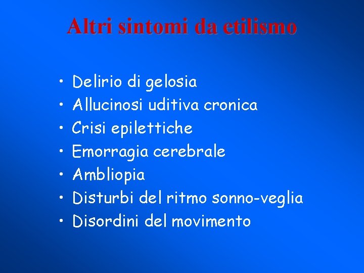 Altri sintomi da etilismo • • Delirio di gelosia Allucinosi uditiva cronica Crisi epilettiche