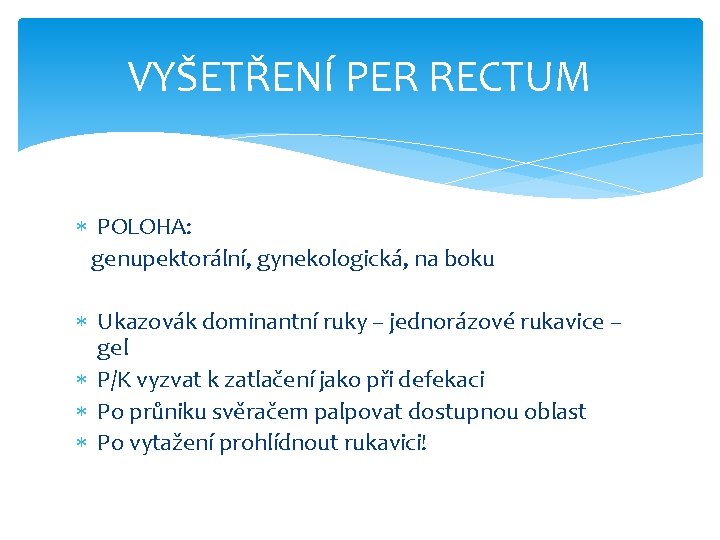 VYŠETŘENÍ PER RECTUM POLOHA: genupektorální, gynekologická, na boku Ukazovák dominantní ruky – jednorázové rukavice