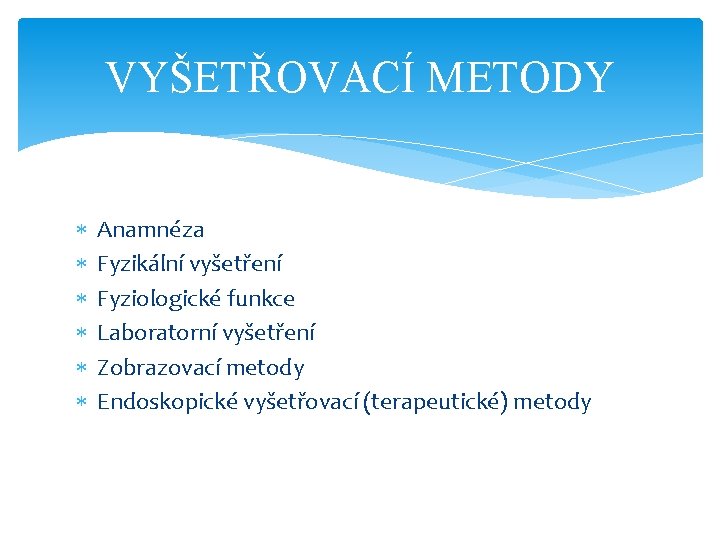 VYŠETŘOVACÍ METODY Anamnéza Fyzikální vyšetření Fyziologické funkce Laboratorní vyšetření Zobrazovací metody Endoskopické vyšetřovací (terapeutické)