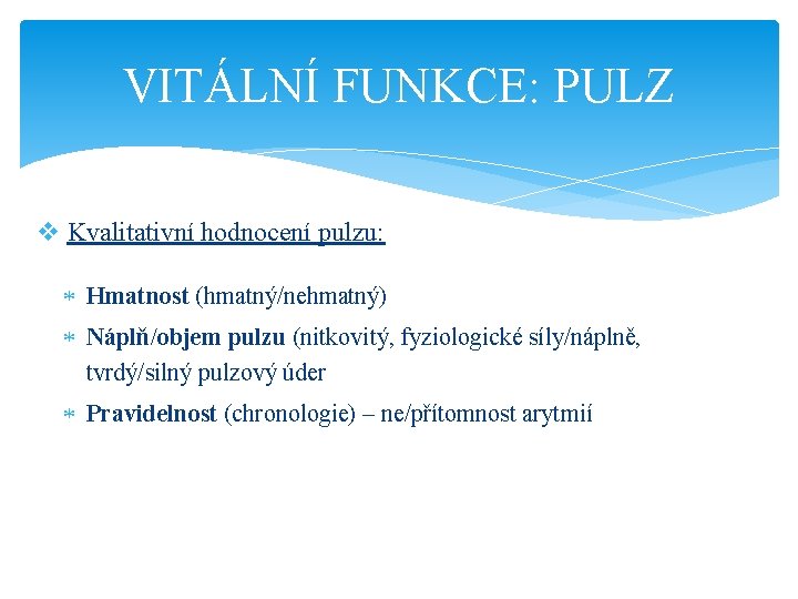 VITÁLNÍ FUNKCE: PULZ v Kvalitativní hodnocení pulzu: Hmatnost (hmatný/nehmatný) Náplň/objem pulzu (nitkovitý, fyziologické síly/náplně,