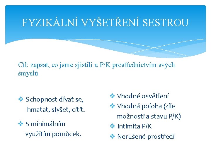 FYZIKÁLNÍ VYŠETŘENÍ SESTROU Cíl: zapsat, co jsme zjistili u P/K prostřednictvím svých smyslů v