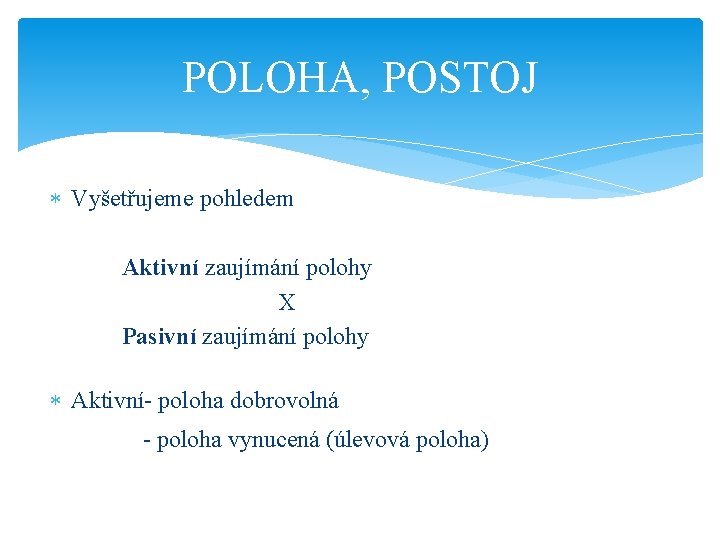 POLOHA, POSTOJ Vyšetřujeme pohledem Aktivní zaujímání polohy X Pasivní zaujímání polohy Aktivní- poloha dobrovolná