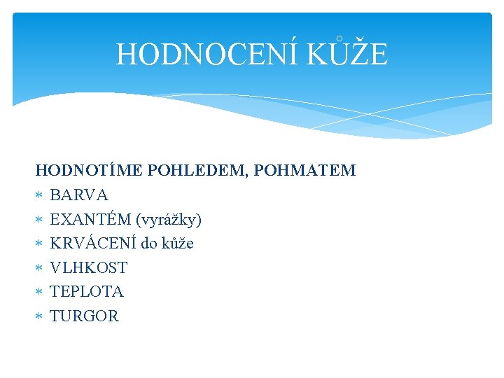 HODNOCENÍ KŮŽE HODNOTÍME POHLEDEM, POHMATEM BARVA EXANTÉM (vyrážky) KRVÁCENÍ do kůže VLHKOST TEPLOTA TURGOR