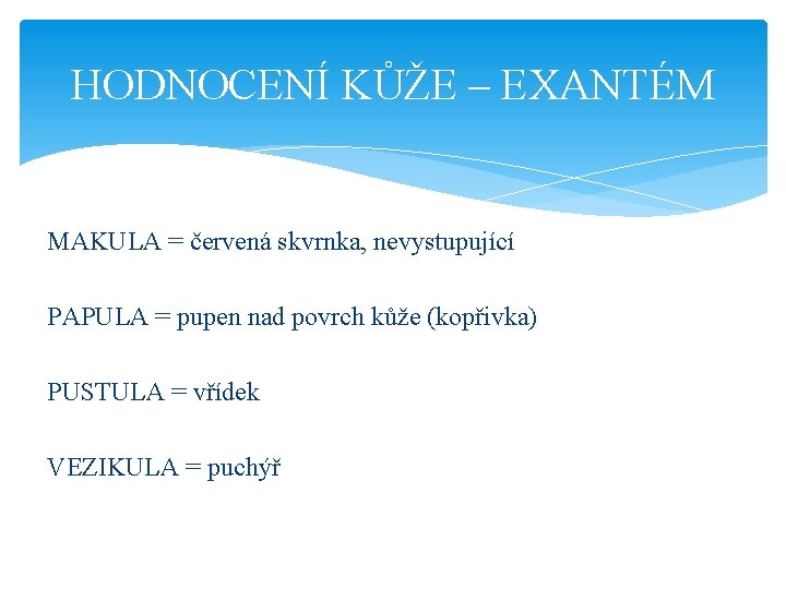 HODNOCENÍ KŮŽE – EXANTÉM MAKULA = červená skvrnka, nevystupující PAPULA = pupen nad povrch