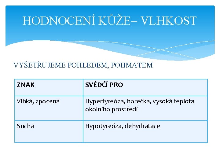 HODNOCENÍ KŮŽE– VLHKOST VYŠETŘUJEME POHLEDEM, POHMATEM ZNAK SVĚDČÍ PRO Vlhká, zpocená Hypertyreóza, horečka, vysoká