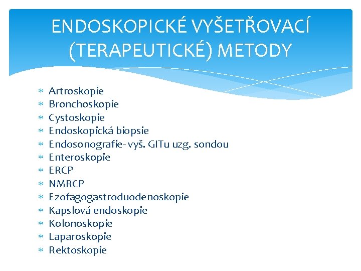 ENDOSKOPICKÉ VYŠETŘOVACÍ (TERAPEUTICKÉ) METODY Artroskopie Bronchoskopie Cystoskopie Endoskopická biopsie Endosonografie- vyš. GITu uzg. sondou