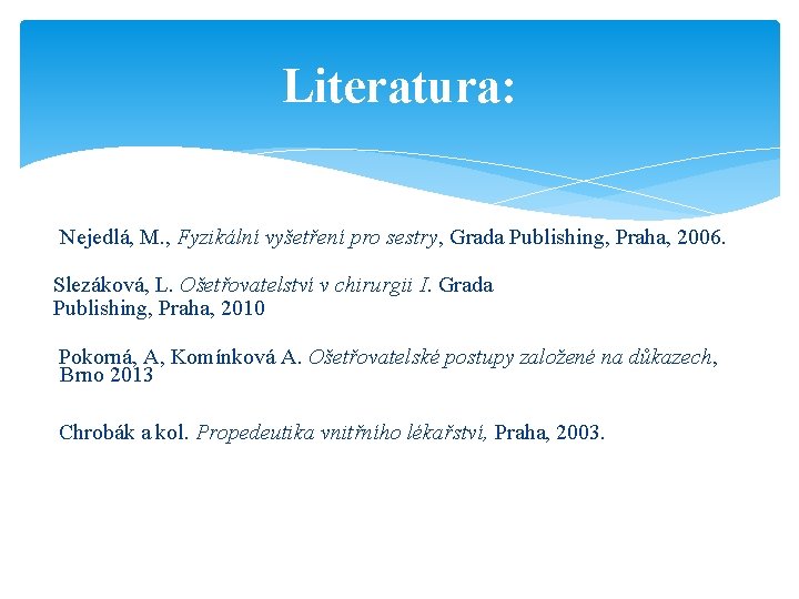 Literatura: Nejedlá, M. , Fyzikální vyšetření pro sestry, Grada Publishing, Praha, 2006. Slezáková, L.