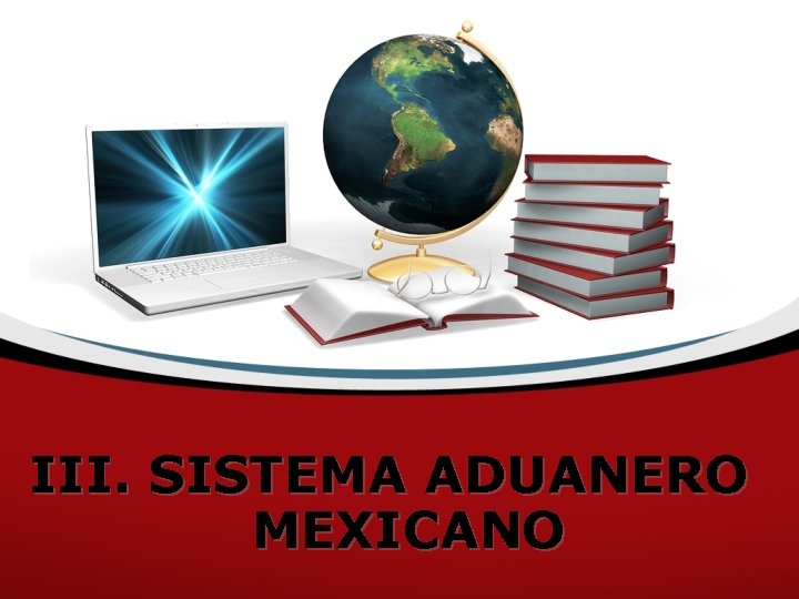 III. SISTEMA ADUANERO MEXICANO 