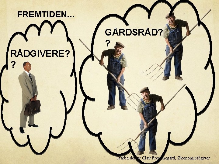 FREMTIDEN… GÅRDSRÅD? ? RÅDGIVERE? ? Utarbeidet av Olav Fremmegård, Økonomirådgiver 
