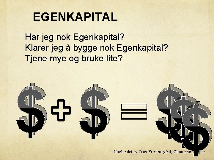 EGENKAPITAL Har jeg nok Egenkapital? Klarer jeg å bygge nok Egenkapital? Tjene mye og