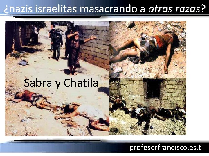 ¿nazis israelitas masacrando a otras razas? Sabra y Chatila profesorfrancisco. es. tl 