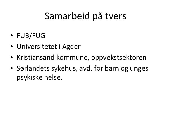 Samarbeid på tvers • • FUB/FUG Universitetet i Agder Kristiansand kommune, oppvekstsektoren Sørlandets sykehus,