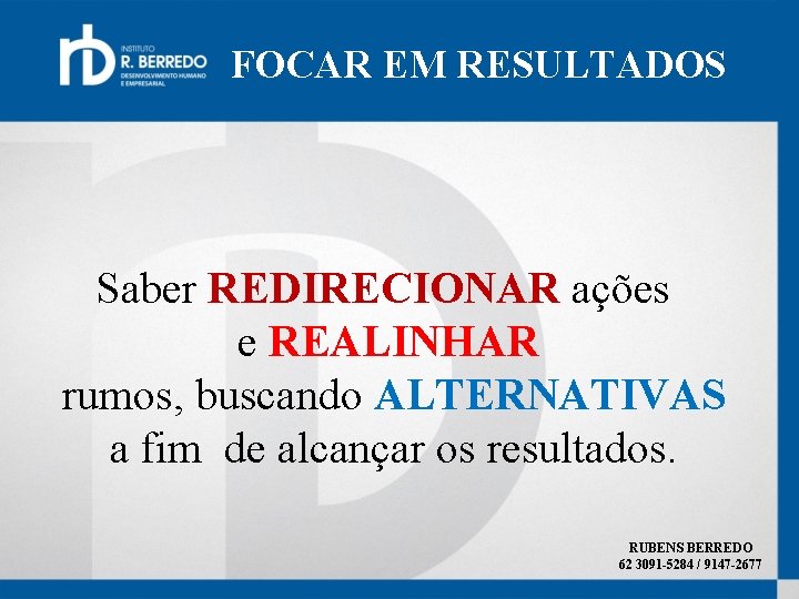 FOCAR EM RESULTADOS Saber REDIRECIONAR ações e REALINHAR rumos, buscando ALTERNATIVAS a fim de