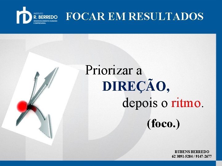 FOCAR EM RESULTADOS Priorizar a DIREÇÃO, depois o ritmo. (foco. ) RUBENS BERREDO 62