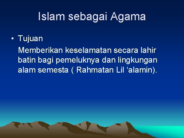 Islam sebagai Agama • Tujuan Memberikan keselamatan secara lahir batin bagi pemeluknya dan lingkungan