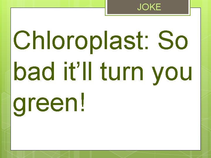 JOKE Chloroplast: So bad it’ll turn you green! 