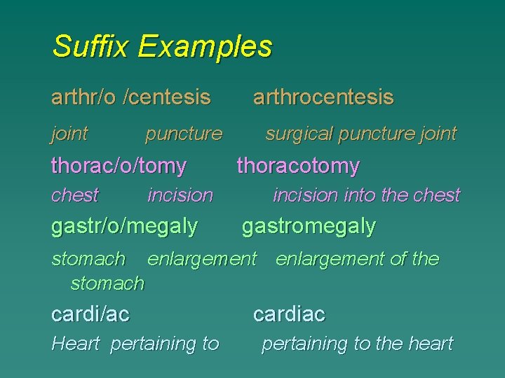 Suffix Examples arthr/o /centesis joint puncture thorac/o/tomy chest incision gastr/o/megaly arthrocentesis surgical puncture joint