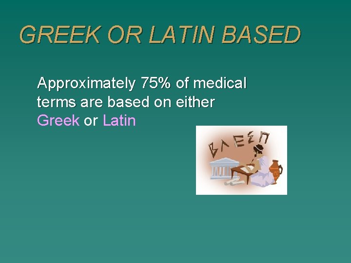 GREEK OR LATIN BASED Approximately 75% of medical terms are based on either Greek