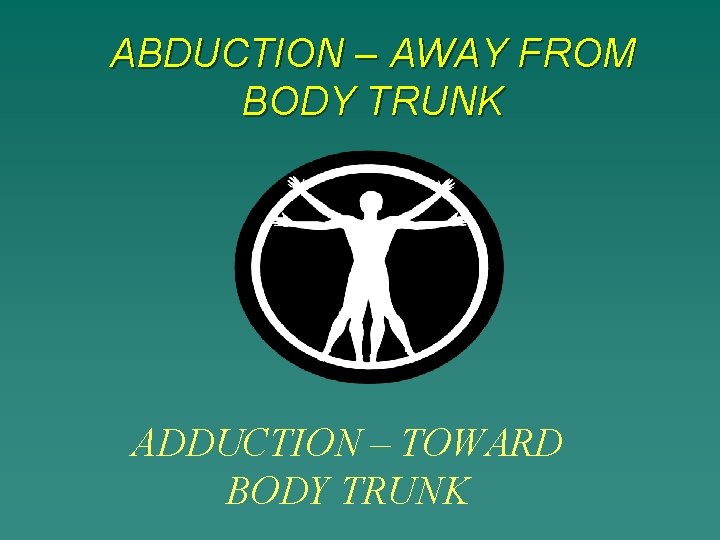 ABDUCTION – AWAY FROM BODY TRUNK ADDUCTION – TOWARD BODY TRUNK 