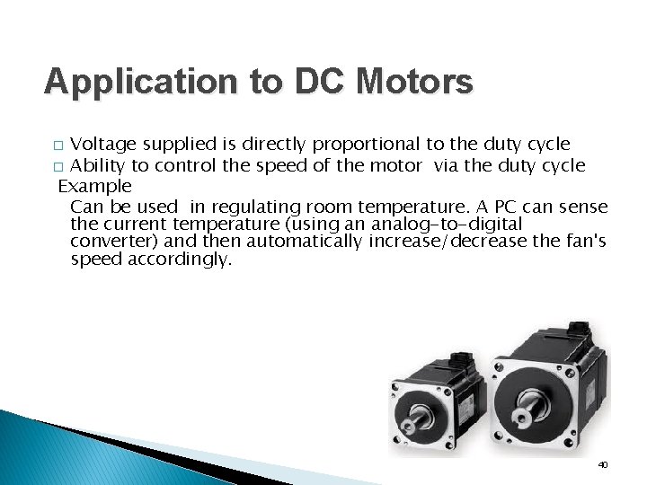 Application to DC Motors Voltage supplied is directly proportional to the duty cycle �