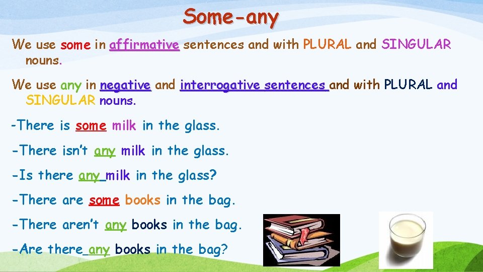 Some-any We use some in affirmative sentences and with PLURAL and SINGULAR nouns. We