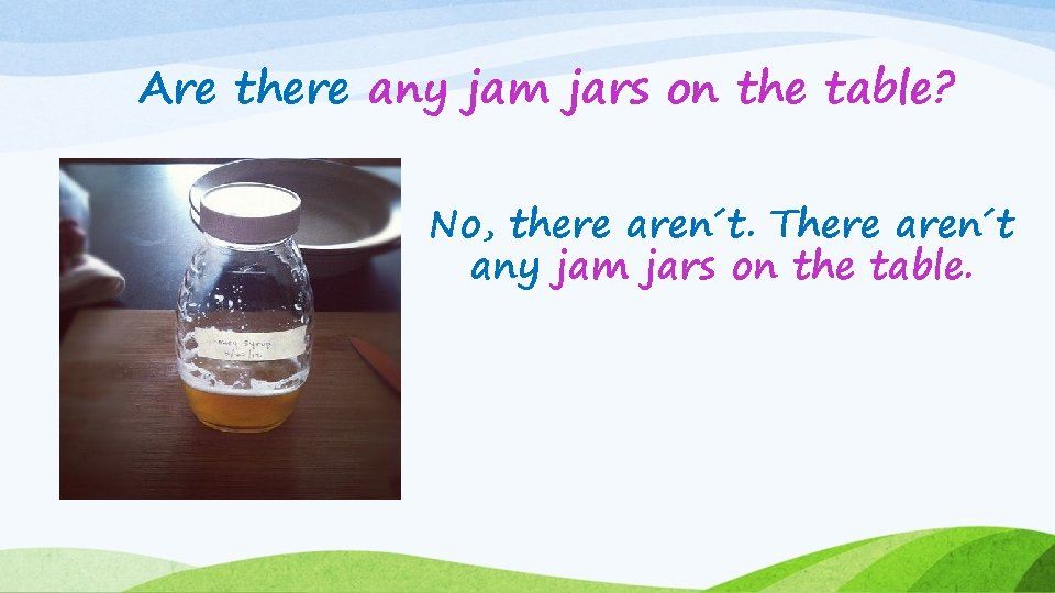Are there any jam jars on the table? No, there aren´t. There aren´t any