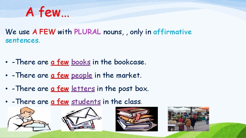 A few… We use A FEW with PLURAL nouns, , only in affirmative sentences.