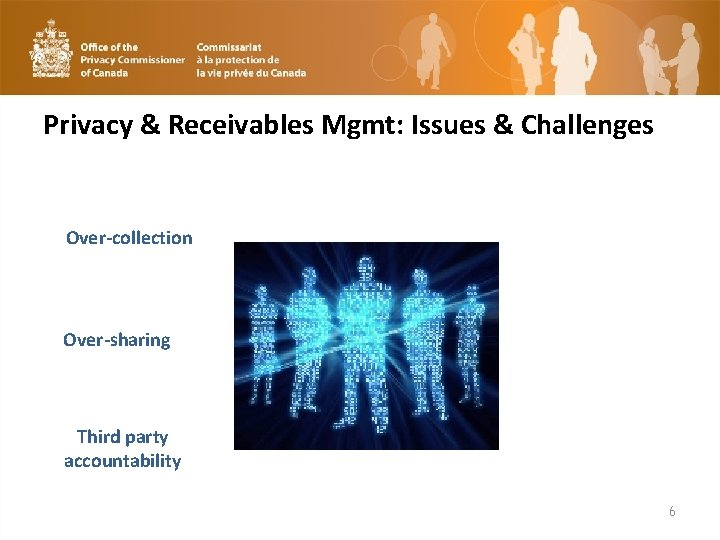Privacy & Receivables Mgmt: Issues & Challenges Over-collection Over-sharing Third party accountability 6 