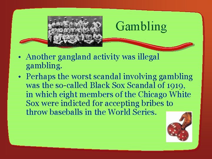 Gambling • Another gangland activity was illegal gambling. • Perhaps the worst scandal involving