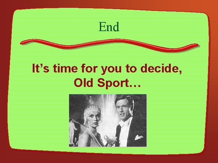 End It’s time for you to decide, Old Sport… 