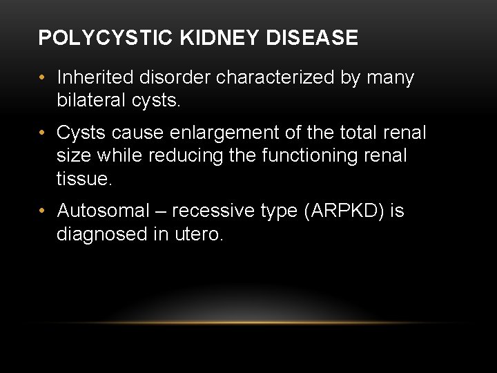 POLYCYSTIC KIDNEY DISEASE • Inherited disorder characterized by many bilateral cysts. • Cysts cause