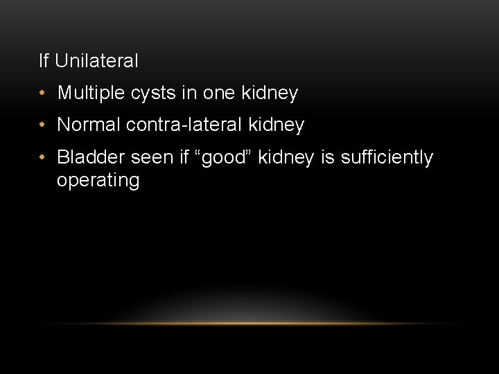 If Unilateral • Multiple cysts in one kidney • Normal contra-lateral kidney • Bladder