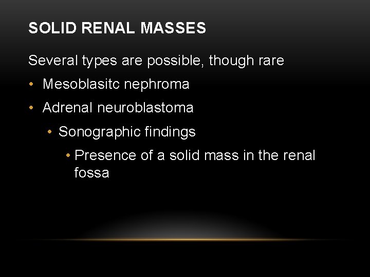 SOLID RENAL MASSES Several types are possible, though rare • Mesoblasitc nephroma • Adrenal