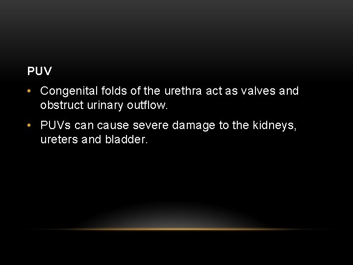 PUV • Congenital folds of the urethra act as valves and obstruct urinary outflow.